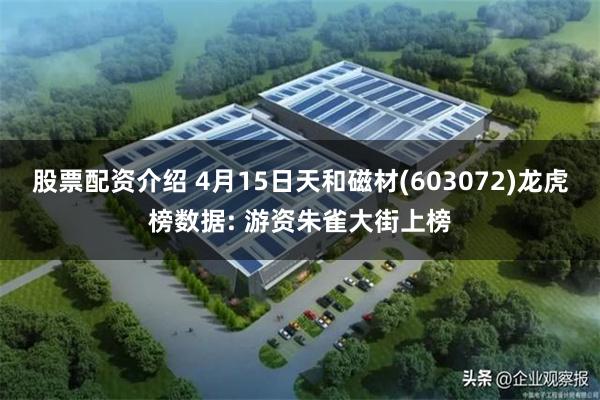 股票配资介绍 4月15日天和磁材(603072)龙虎榜数据: 游资朱雀大街上榜