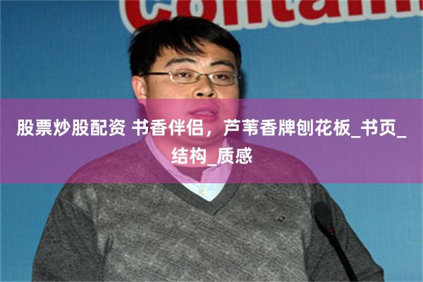股票炒股配资 书香伴侣，芦苇香牌刨花板_书页_结构_质感