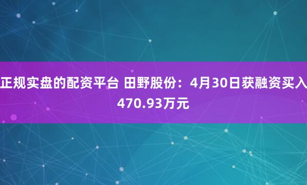 正规实盘的配资平台 田野股份：4月30日获融资买入470.93万元