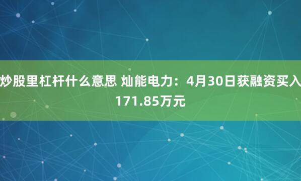 炒股里杠杆什么意思 灿能电力：4月30日获融资买入171.85万元