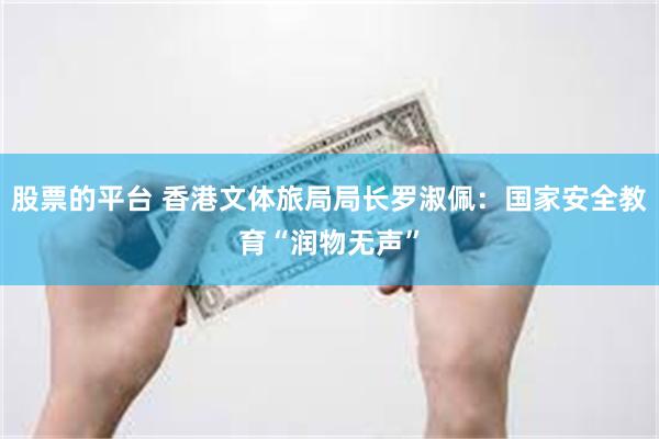 股票的平台 香港文体旅局局长罗淑佩：国家安全教育“润物无声”