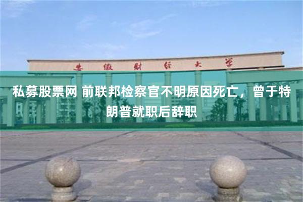 私募股票网 前联邦检察官不明原因死亡，曾于特朗普就职后辞职