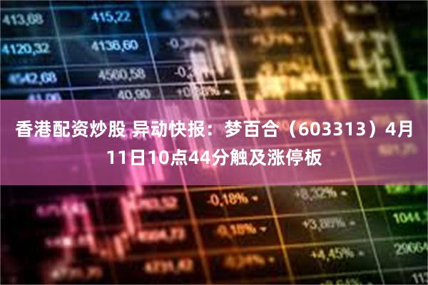 香港配资炒股 异动快报：梦百合（603313）4月11日10点44分触及涨停板