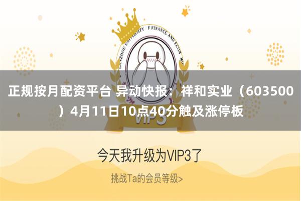 正规按月配资平台 异动快报：祥和实业（603500）4月11日10点40分触及涨停板