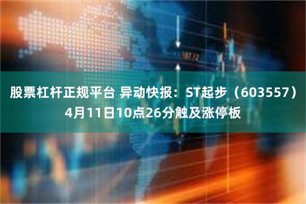 股票杠杆正规平台 异动快报：ST起步（603557）4月11日10点26分触及涨停板
