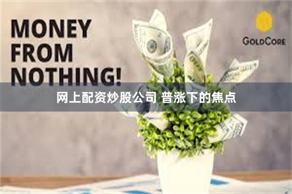 网上配资炒股公司 普涨下的焦点