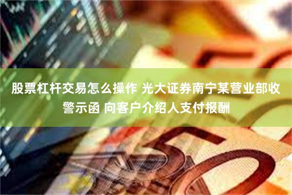 股票杠杆交易怎么操作 光大证券南宁某营业部收警示函 向客户介绍人支付报酬