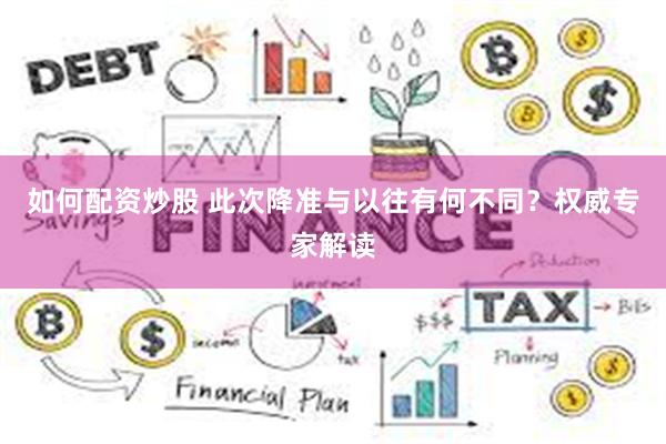 如何配资炒股 此次降准与以往有何不同？权威专家解读