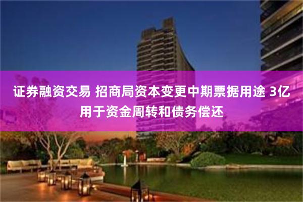 证券融资交易 招商局资本变更中期票据用途 3亿用于资金周转和债务偿还