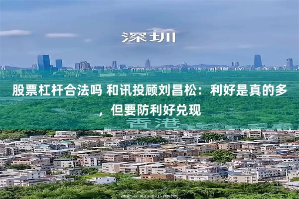 股票杠杆合法吗 和讯投顾刘昌松：利好是真的多，但要防利好兑现