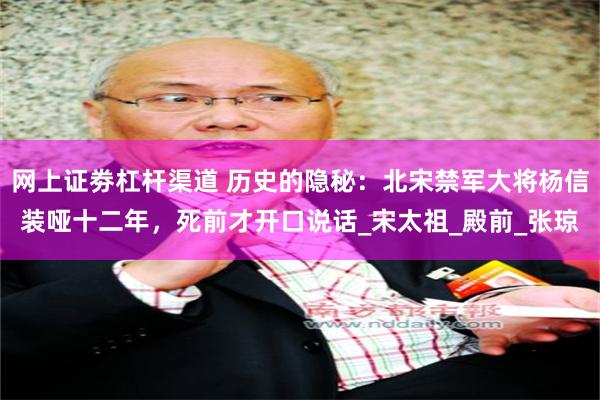 网上证劵杠杆渠道 历史的隐秘：北宋禁军大将杨信装哑十二年，死前才开口说话_宋太祖_殿前_张琼