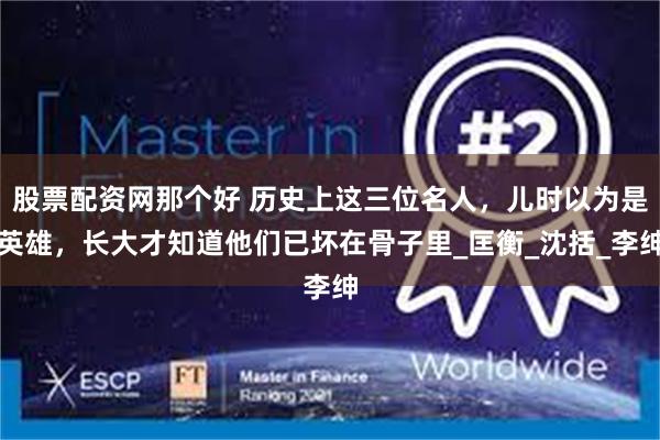股票配资网那个好 历史上这三位名人，儿时以为是英雄，长大才知道他们已坏在骨子里_匡衡_沈括_李绅
