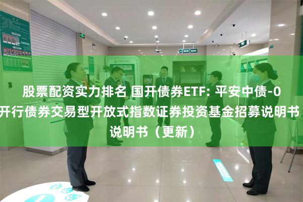 股票配资实力排名 国开债券ETF: 平安中债-0-3年国开行债券交易型开放式指数证券投资基金招募说明书(更新)