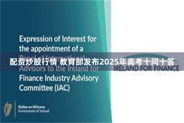 配资炒股行情 教育部发布2025年高考十问十答