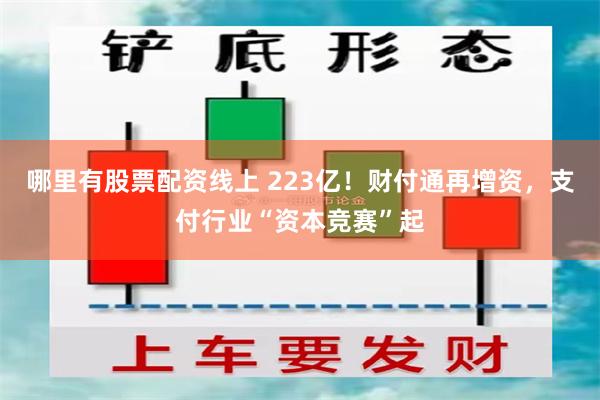 哪里有股票配资线上 223亿！财付通再增资，支付行业“资本竞赛”起