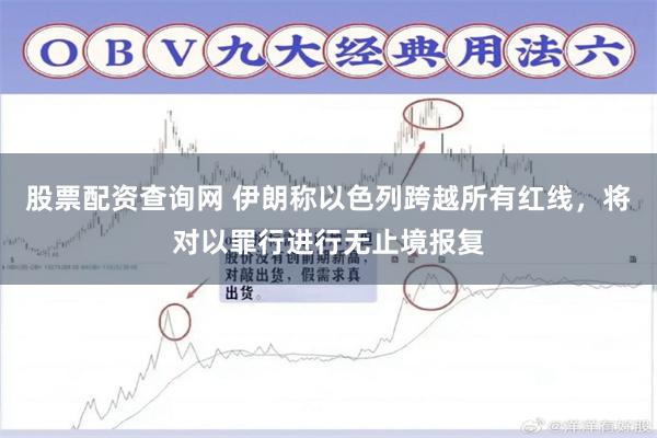 股票配资查询网 伊朗称以色列跨越所有红线，将对以罪行进行无止境报复