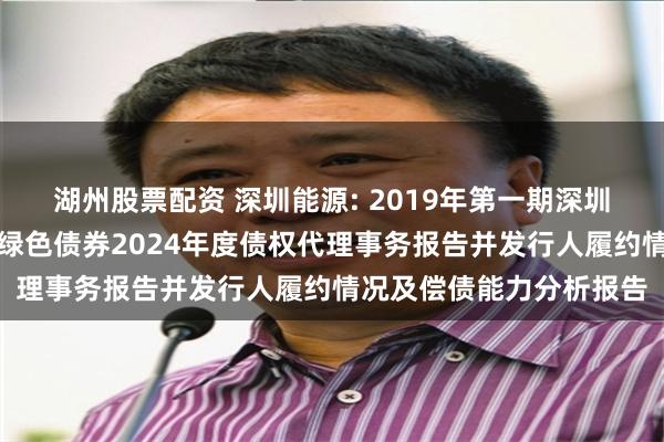 湖州股票配资 深圳能源: 2019年第一期深圳能源集团股份有限公司绿色债券2024年度债权代理事务报告并发行人履约情况及偿债能力分析报告