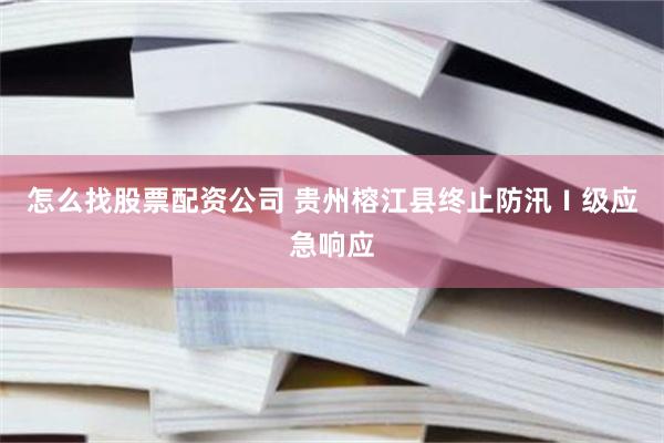 怎么找股票配资公司 贵州榕江县终止防汛Ⅰ级应急响应