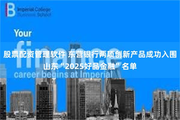股票配资管理软件 东营银行两项创新产品成功入围山东“2025好品金融”名单