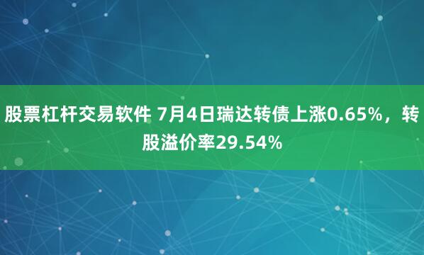 股票杠杆交易软件 7月4日瑞达转债上涨0.65%，转股溢价率29.54%