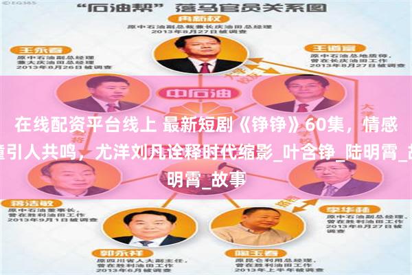 在线配资平台线上 最新短剧《铮铮》60集，情感碰撞引人共鸣，尤洋刘凡诠释时代缩影_叶含铮_陆明霄_故事