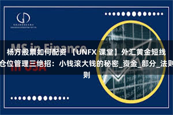 杨方股票如何配资 【UNFX 课堂】外汇黄金短线仓位管理三绝招：小钱滚大钱的秘密_资金_部分_法则