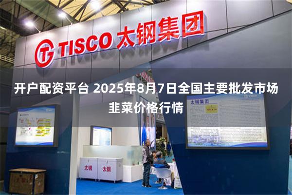 开户配资平台 2025年8月7日全国主要批发市场韭菜价格行情