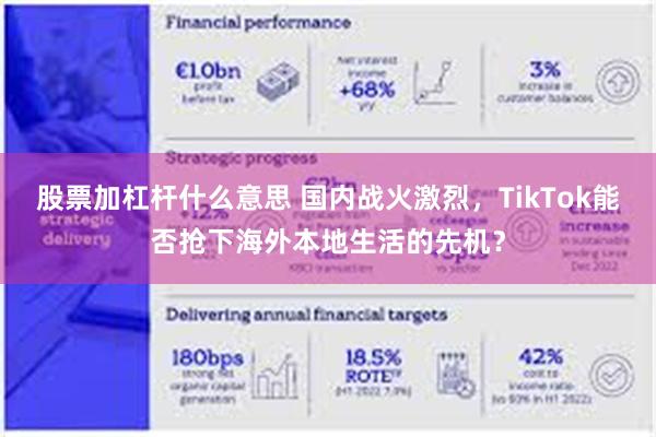 股票加杠杆什么意思 国内战火激烈，TikTok能否抢下海外本地生活的先机？