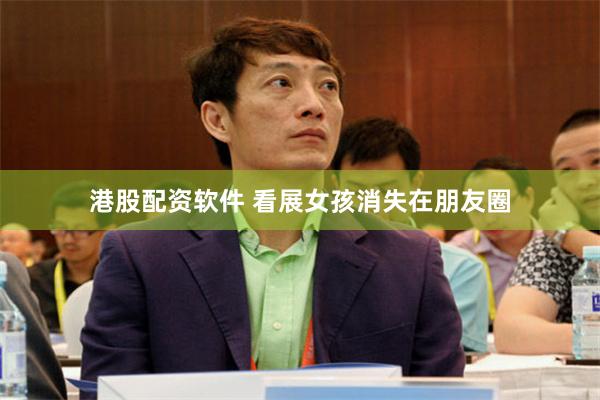 港股配资软件 看展女孩消失在朋友圈
