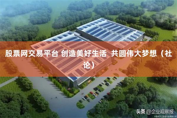 股票网交易平台 创造美好生活  共圆伟大梦想（社论）