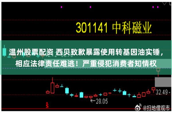 温州股票配资 西贝致歉暴露使用转基因油实锤，相应法律责任难逃！严重侵犯消费者知情权