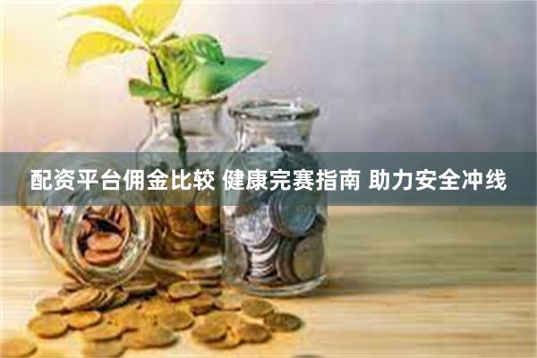 配资平台佣金比较 健康完赛指南 助力安全冲线