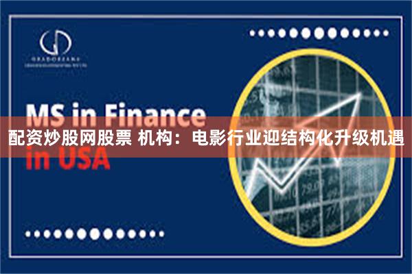 配资炒股网股票 机构:电影行业迎结构化升级机遇