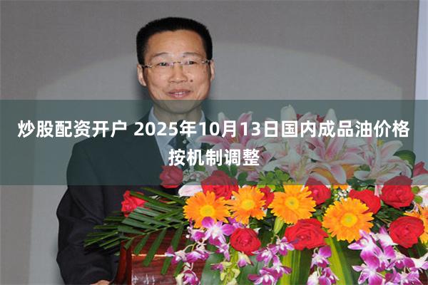 炒股配资开户 2025年10月13日国内成品油价格按机制调整