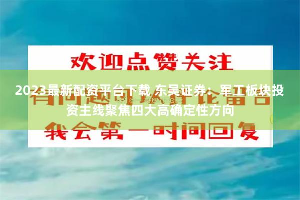 2023最新配资平台下载 东吴证券：军工板块投资主线聚焦四大高确定性方向