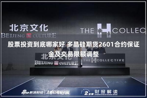 股票投资到底哪家好 多晶硅期货2601合约保证金及交易限额调整