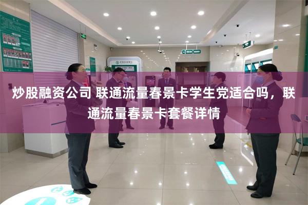 炒股融资公司 联通流量春景卡学生党适合吗,联通流量春景卡套餐详情