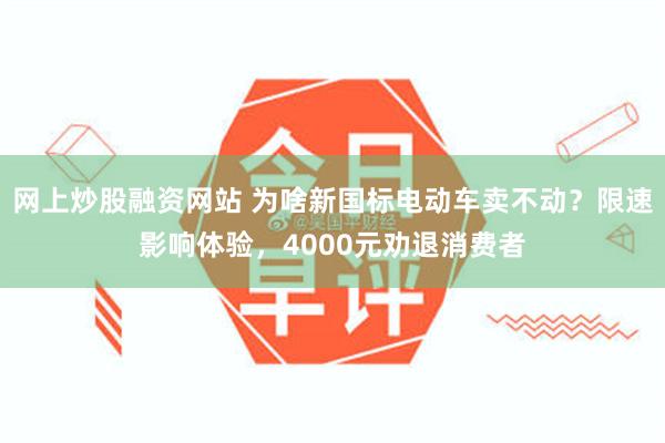 网上炒股融资网站 为啥新国标电动车卖不动?限速影响体验,4000元劝退消费者