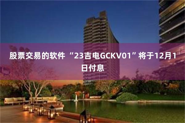 股票交易的软件 “23吉电GCKV01”将于12月1日付息