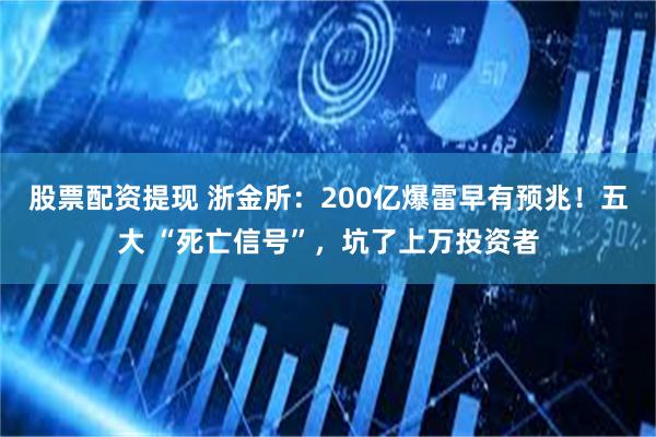 股票配资提现 浙金所：200亿爆雷早有预兆！五大 “死亡信号”，坑了上万投资者
